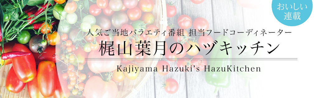 人気ご当地バラエティ番組担当フードコーディネーター 梶山葉月のハヅキッチン