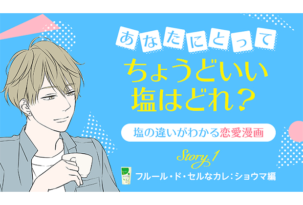 「塩の魅力をもっと若い方にも伝えたい！」というコンセプトのもと、塩の違いがわかる恋愛漫画「あなたにとってちょうどいい塩はどれ？」というちょっと面白い企画が進行中