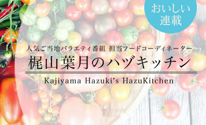 人気ご当地バラエティ番組担当フードコーディネーター 梶山葉月のハヅキッチン